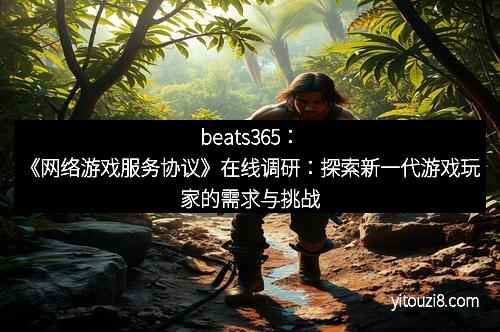 beats365：《网络游戏服务协议》在线调研：探索新一代游戏玩家的需求与挑战
