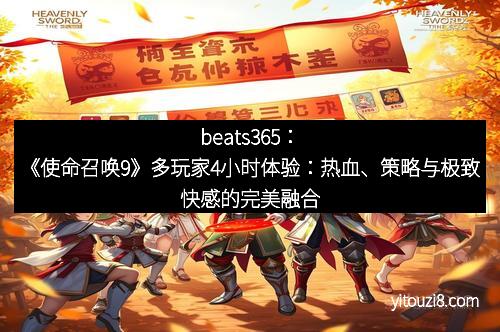 beats365：《使命召唤9》多玩家4小时体验：热血、策略与极致快感的完美融合